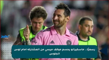 رسميًا.. ماسكيرانو يحسم موقف ميسي من المشاركة أمام لوس أنجلوس